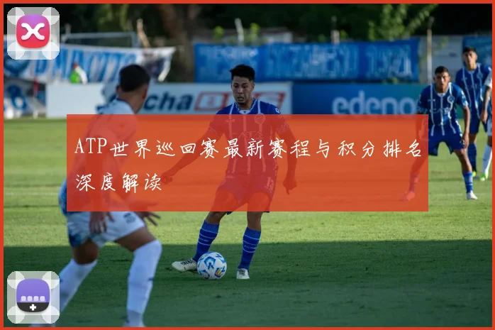 ATP世界巡回赛最新赛程与积分排名深度解读