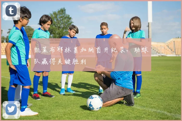 凯莱布耶林基加纳首开纪录，助球队赢得关键胜利