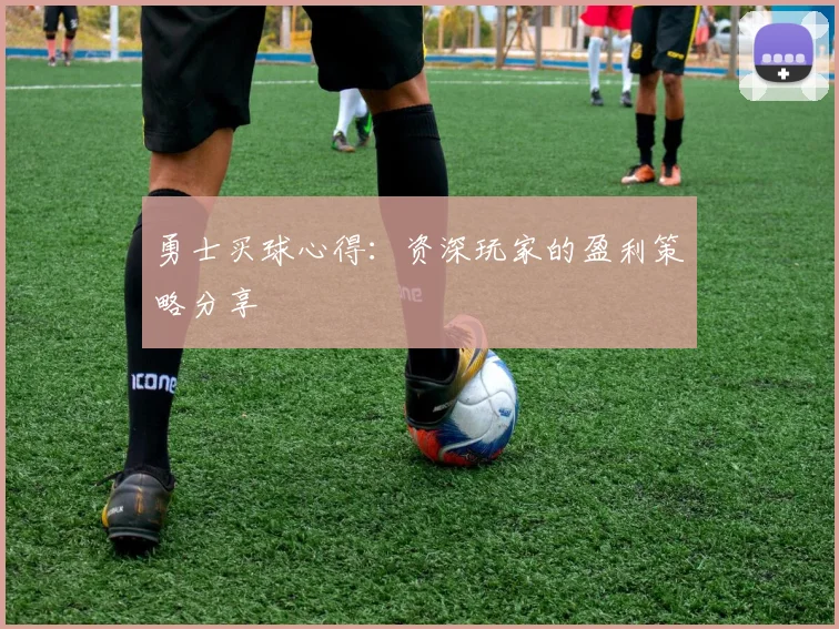 勇士买球心得：资深玩家的盈利策略分享