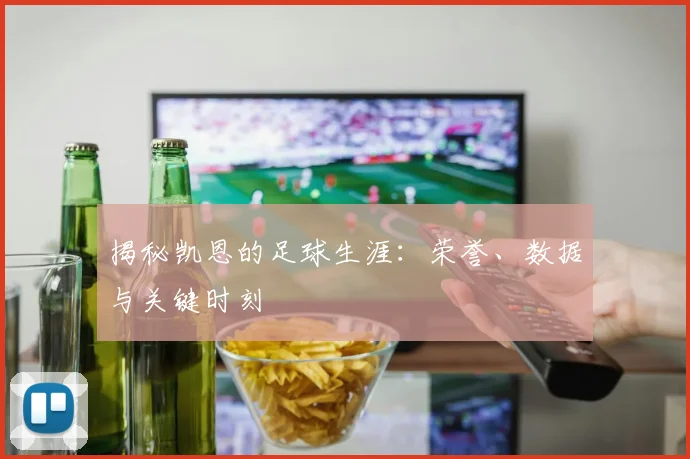 揭秘凯恩的足球生涯：荣誉、数据与关键时刻