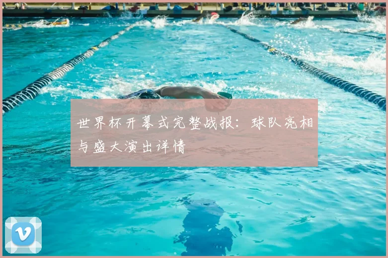世界杯开幕式完整战报：球队亮相与盛大演出详情