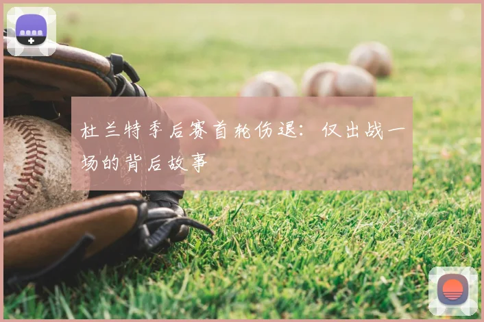 杜兰特季后赛首轮伤退：仅出战一场的背后故事