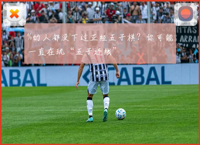 %的人都没下过正经五子棋？你可能一直在玩“五子连线”