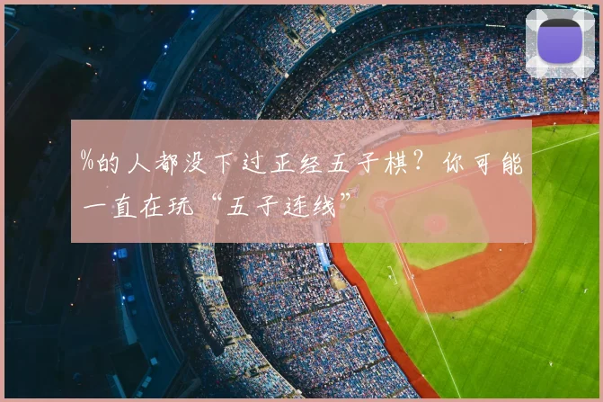 %的人都没下过正经五子棋？你可能一直在玩“五子连线”