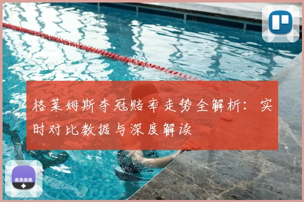 格莱姆斯夺冠赔率走势全解析：实时对比数据与深度解读