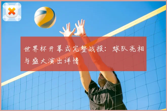 世界杯开幕式完整战报:球队亮相与盛大演出详情