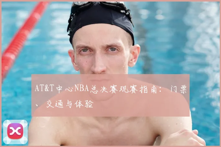 AT&T中心NBA总决赛观赛指南：门票、交通与体验