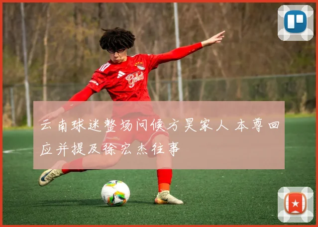 云南球迷整场问候方昊家人 本尊回应并提及徐宏杰往事