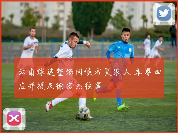云南球迷整场问候方昊家人 本尊回应并提及徐宏杰往事